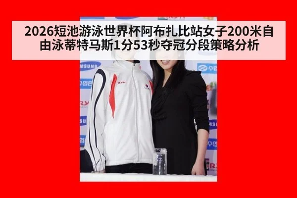 2026短池游泳世界杯阿布扎比站女子200米自由泳蒂特马斯1分53秒夺冠分段策略分析