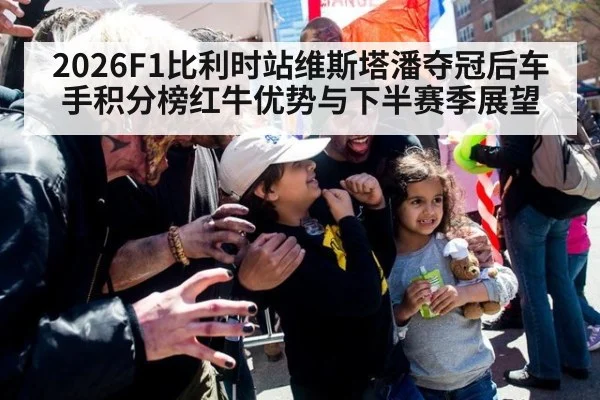 2026F1比利时站维斯塔潘夺冠后车手积分榜红牛优势与下半赛季展望
