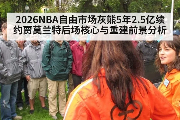 2026NBA自由市场灰熊5年2.5亿续约贾莫兰特后场核心与重建前景分析