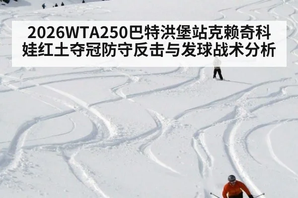 2026WTA250巴特洪堡站克赖奇科娃红土夺冠防守反击与发球战术分析